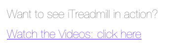 Want to see iTreadmill in action?
Watch the Videos: click here